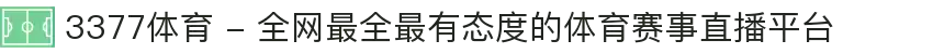 3377体育 - 全网最全最有态度的体育赛事直播平台